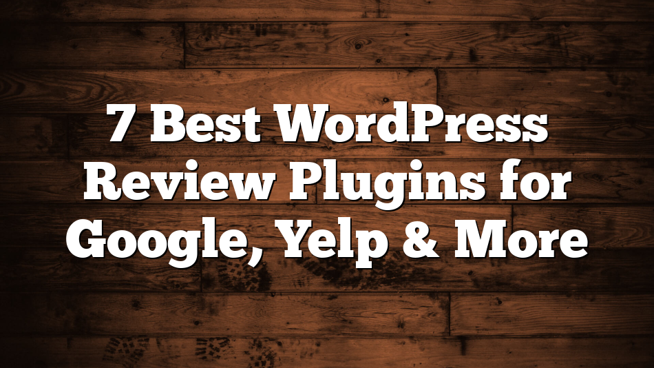 7 Best WordPress Review Plugins for Google, Yelp & More
