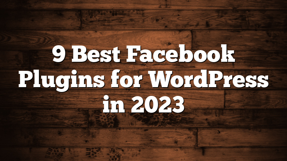 9 Best Facebook Plugins for WordPress in 2023