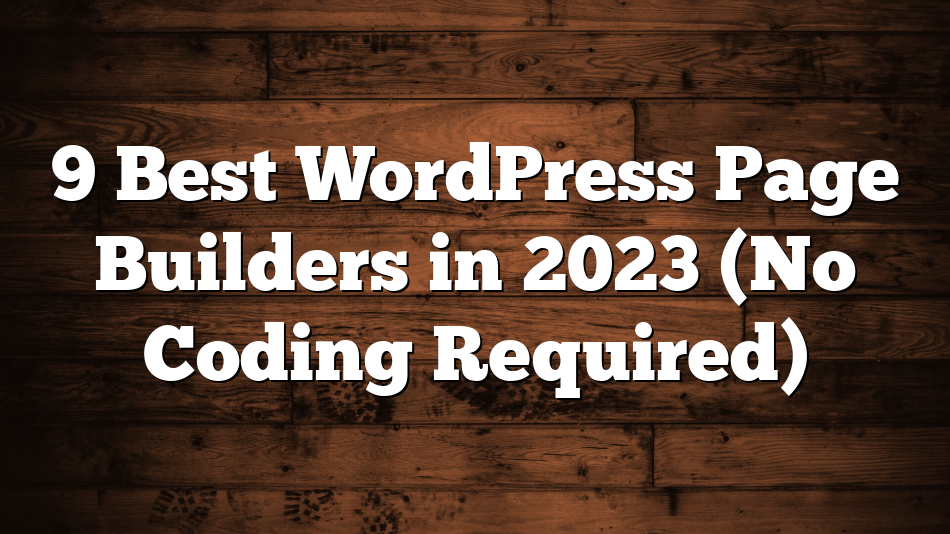 9 Best WordPress Page Builders in 2023 (No Coding Required)