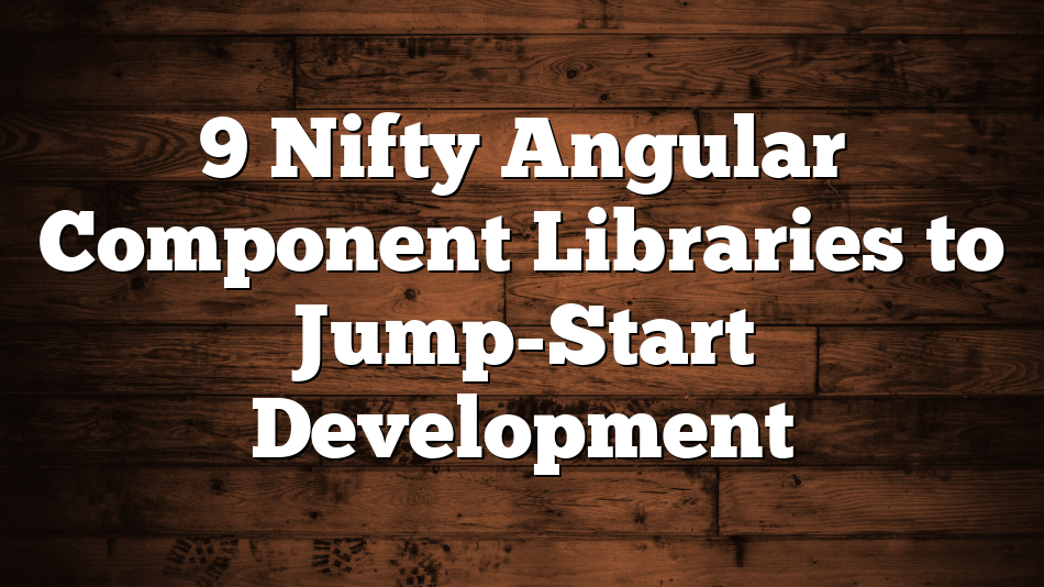 9 Nifty Angular Component Libraries to Jump-Start Development