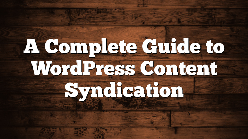 A Complete Guide to WordPress Content Syndication