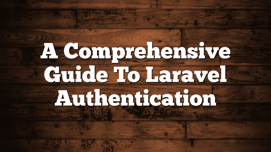 A Comprehensive Guide To Laravel Authentication