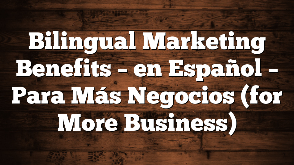 Bilingual Marketing Benefits – en Español – Para Más Negocios (for More Business)