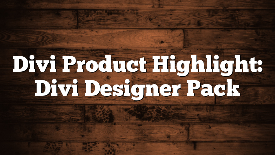 Divi Product Highlight: Divi Designer Pack