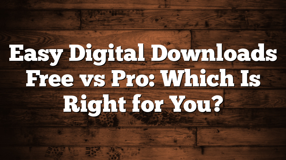 Easy Digital Downloads Free vs Pro: Which Is Right for You?