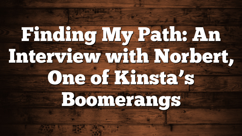 Finding My Path: An Interview with Norbert, One of Kinsta’s Boomerangs