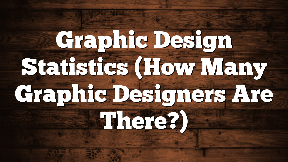 Graphic Design Statistics (How Many Graphic Designers Are There?)
