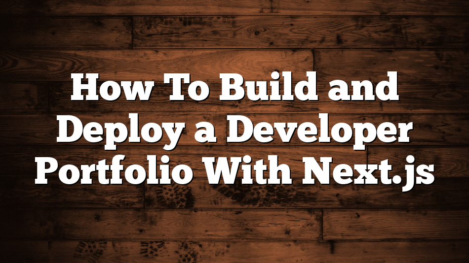 How To Build and Deploy a Developer Portfolio With Next.js