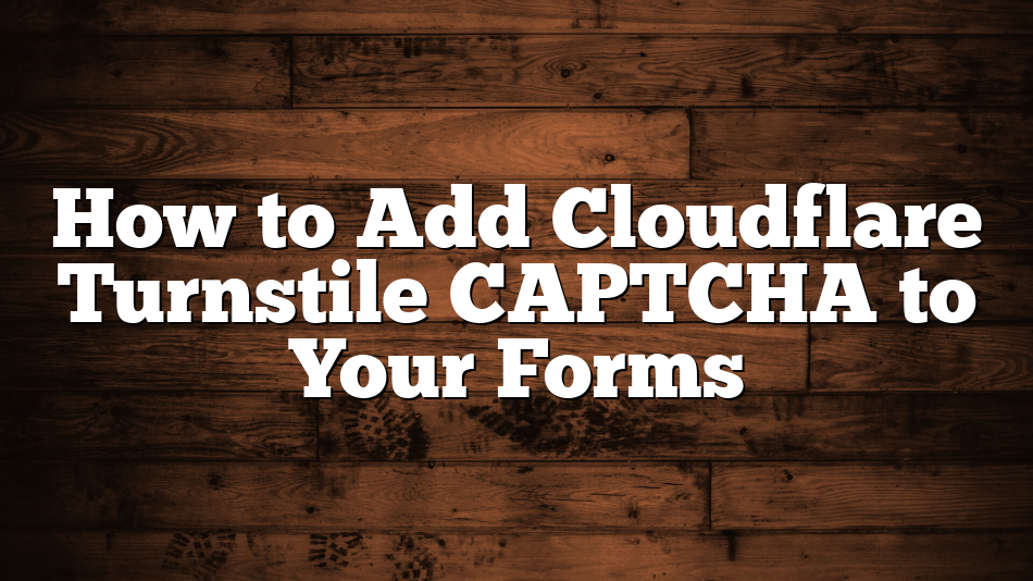 How to Add Cloudflare Turnstile CAPTCHA to Your Forms