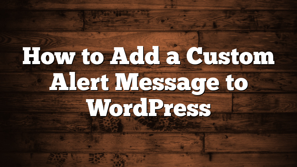 How to Add a Custom Alert Message to WordPress