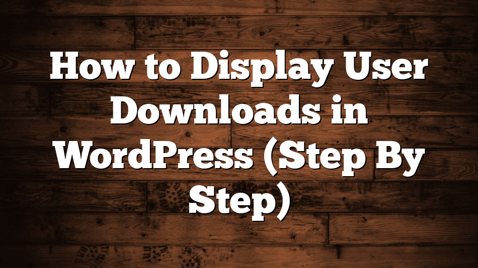 How to Display User Downloads in WordPress (Step By Step)