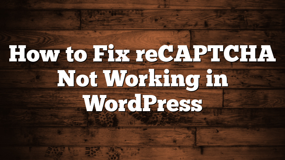 How to Fix reCAPTCHA Not Working in WordPress