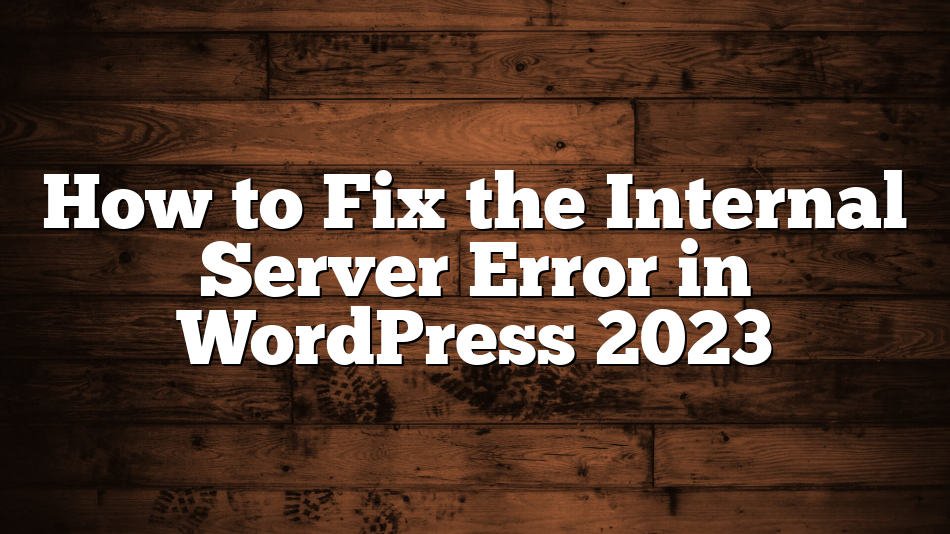 How to Fix the Internal Server Error in WordPress 2023