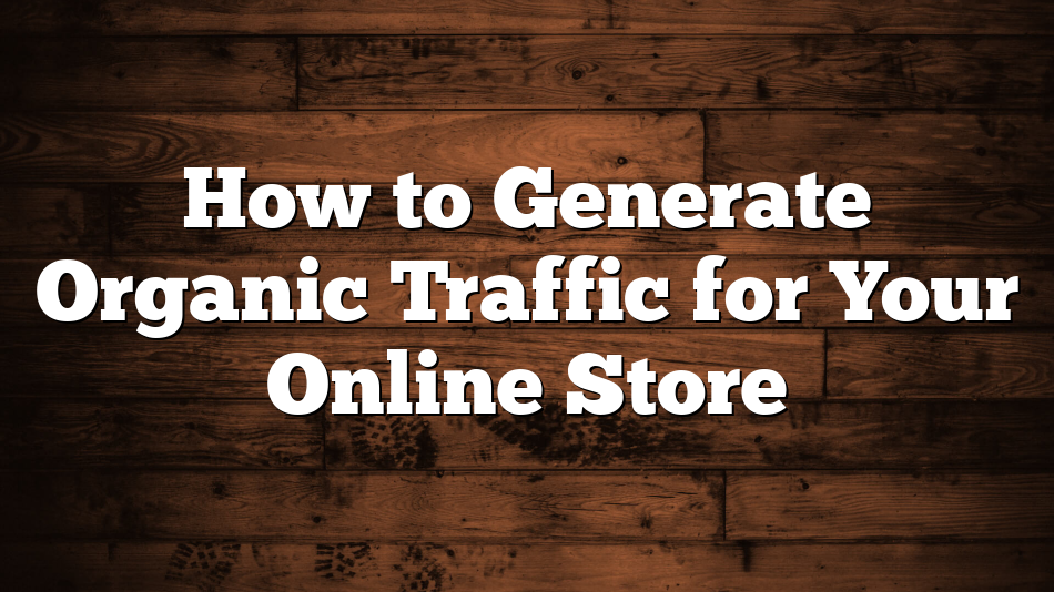How to Generate Organic Traffic for Your Online Store