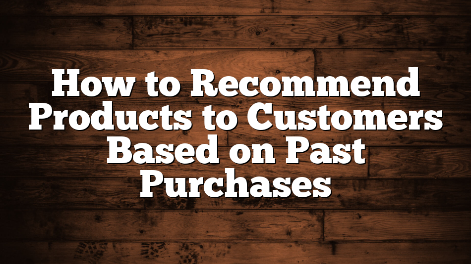 How to Recommend Products to Customers Based on Past Purchases