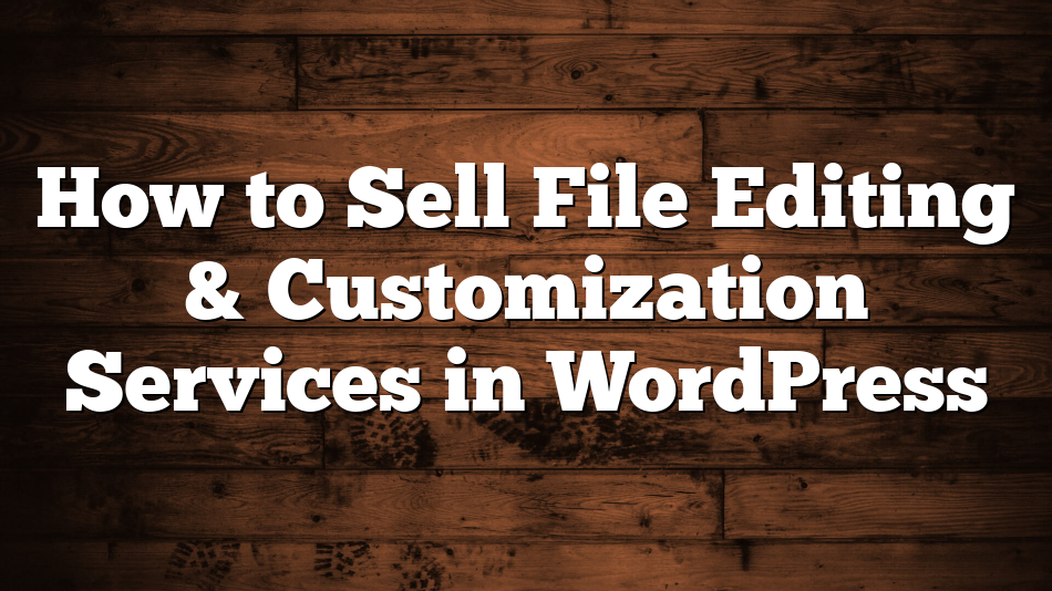 How to Sell File Editing & Customization Services in WordPress