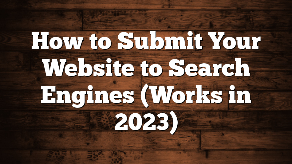 How to Submit Your Website to Search Engines (Works in 2023)