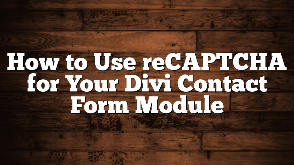 How to Use reCAPTCHA for Your Divi Contact Form Module