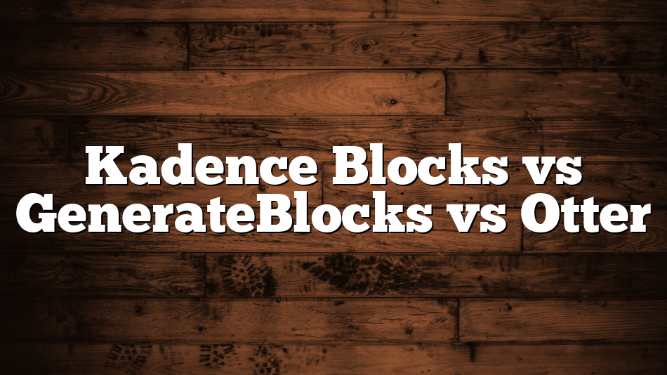Kadence Blocks vs GenerateBlocks vs Otter