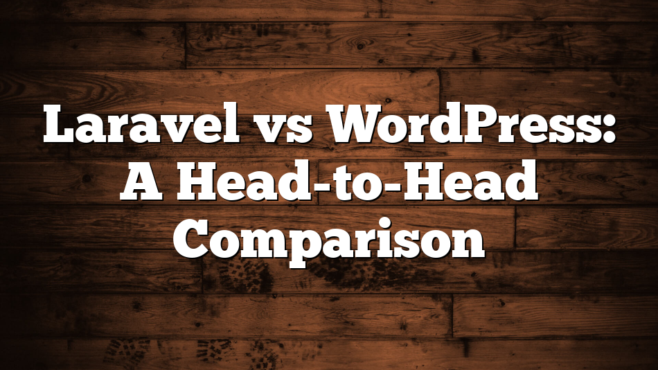 Laravel vs WordPress: A Head-to-Head Comparison