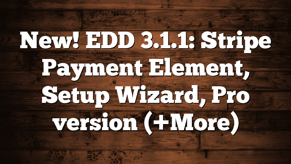New! EDD 3.1.1: Stripe Payment Element, Setup Wizard, Pro version (+More)
