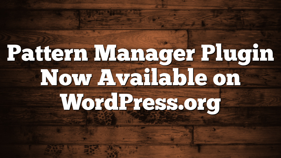 Pattern Manager Plugin Now Available on WordPress.org