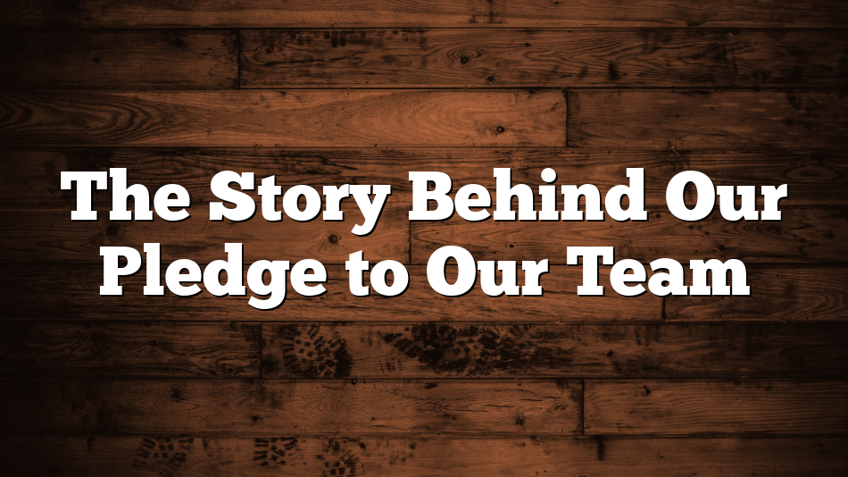 The Story Behind Our Pledge to Our Team