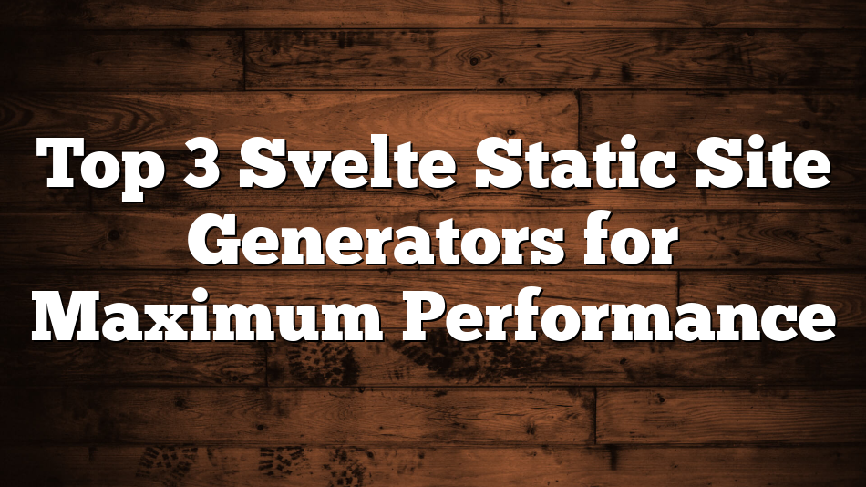 Top 3 Svelte Static Site Generators for Maximum Performance