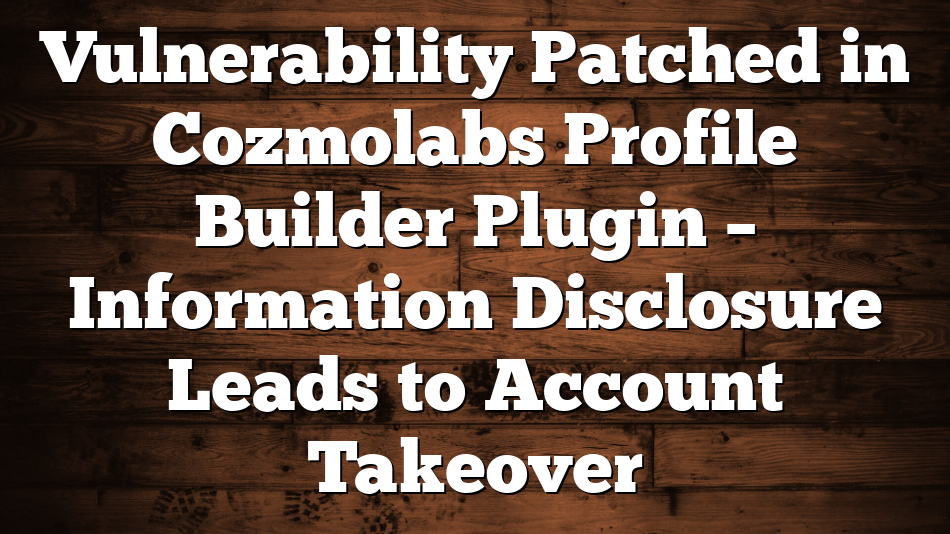 Vulnerability Patched in Cozmolabs Profile Builder Plugin – Information Disclosure Leads to Account Takeover