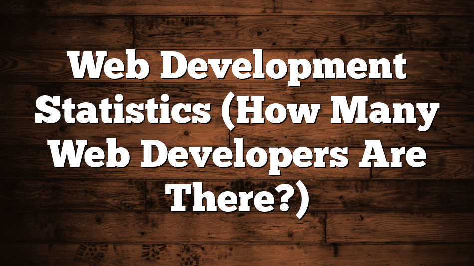 Web Development Statistics (How Many Web Developers Are There?)