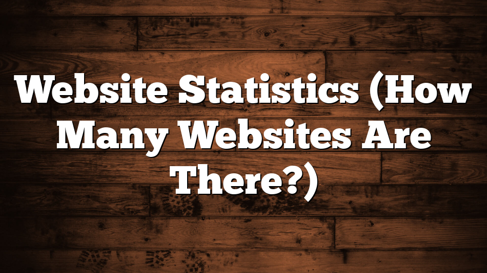 Website Statistics (How Many Websites Are There?)