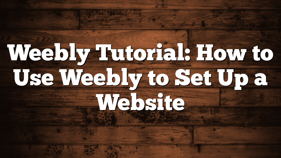 Weebly Tutorial: How to Use Weebly to Set Up a Website