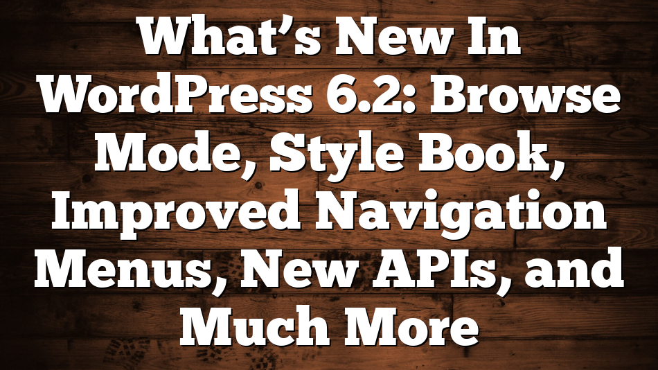 What’s New In WordPress 6.2: Browse Mode, Style Book, Improved Navigation Menus, New APIs, and Much More