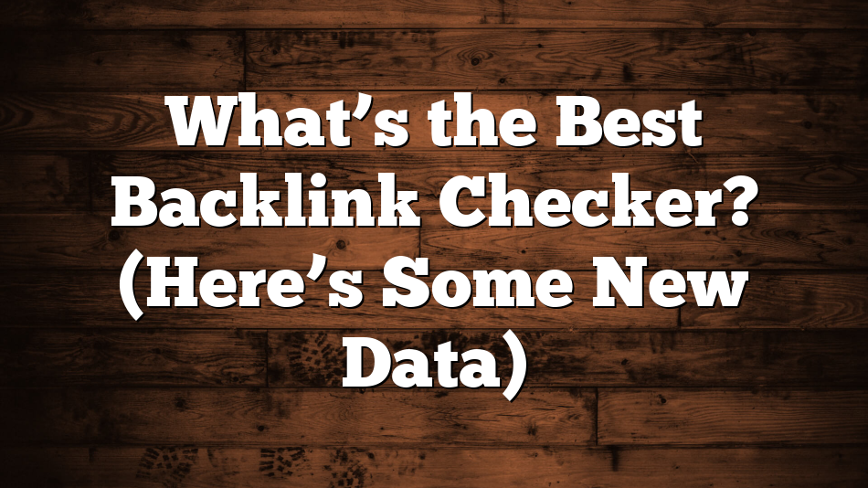 What’s the Best Backlink Checker? (Here’s Some New Data)