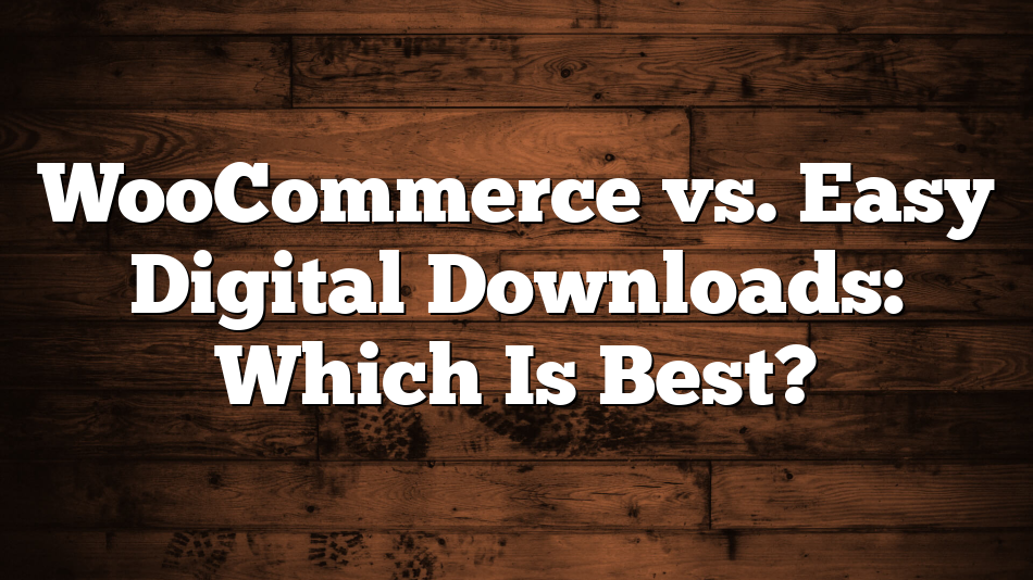 WooCommerce vs. Easy Digital Downloads: Which Is Best?