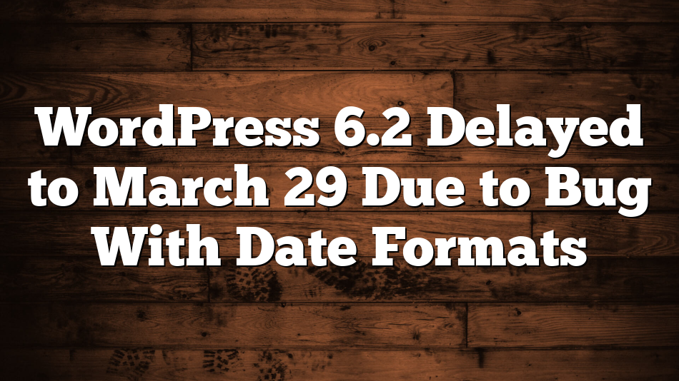 WordPress 6.2 Delayed to March 29 Due to Bug With Date Formats