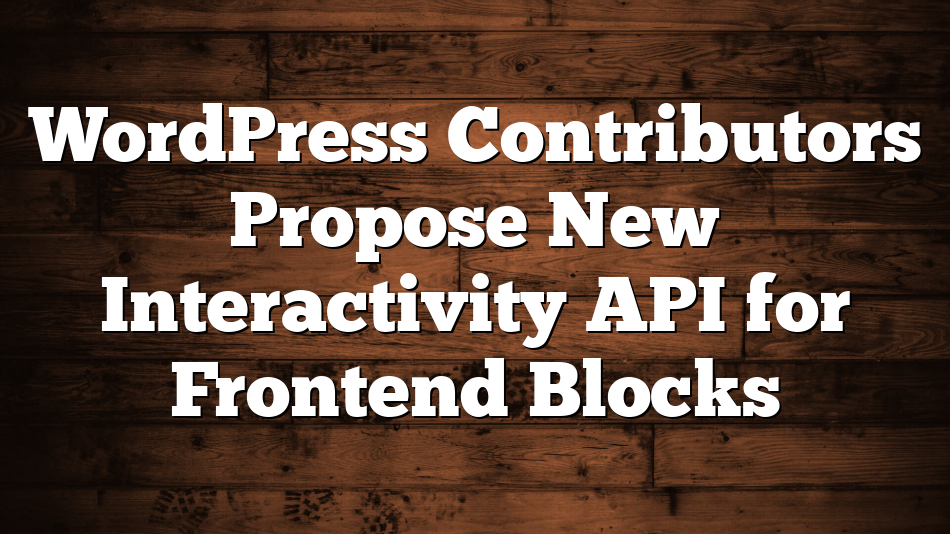 WordPress Contributors Propose New Interactivity API for Frontend Blocks