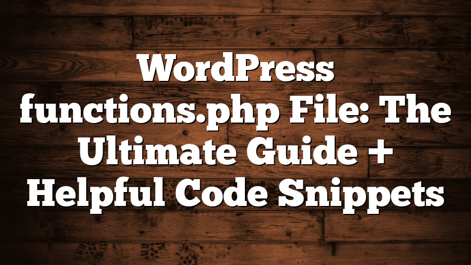 WordPress functions.php File: The Ultimate Guide + Helpful Code Snippets