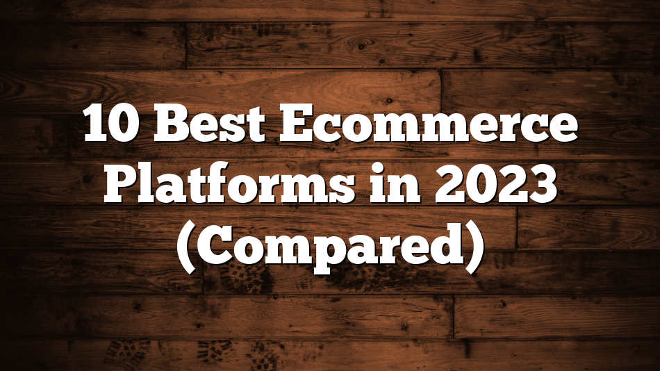 10 Best Ecommerce Platforms in 2023 (Compared)