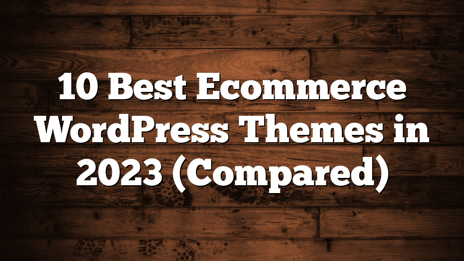 10 Best Ecommerce WordPress Themes in 2023 (Compared)