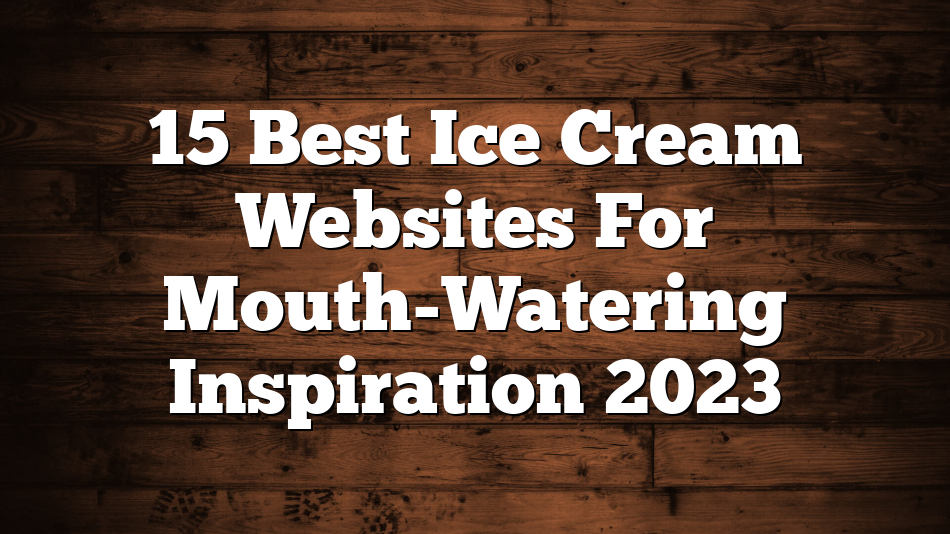 15 Best Ice Cream Websites For Mouth-Watering Inspiration 2023