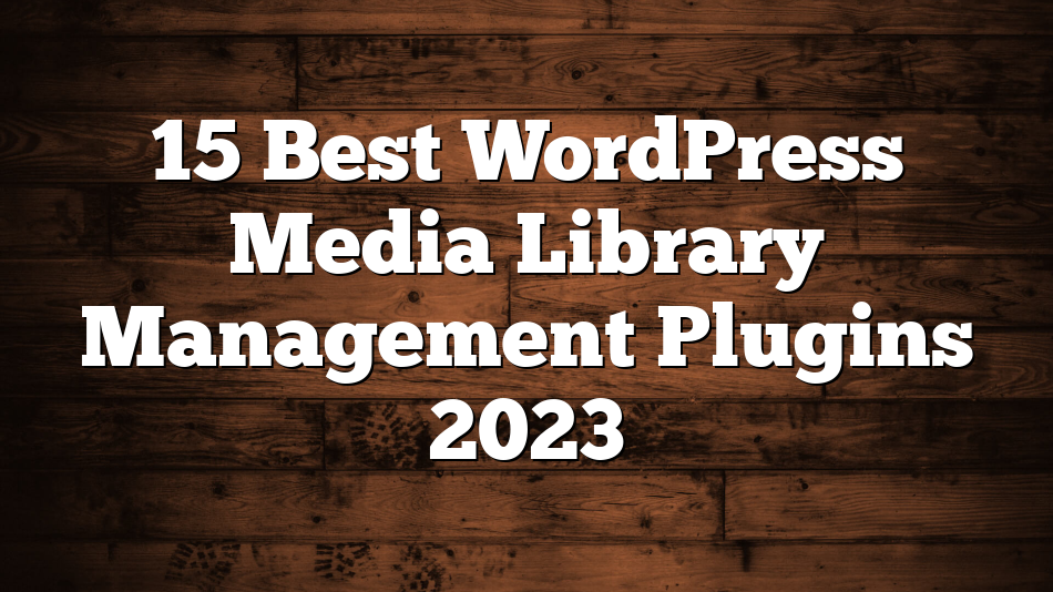 15 Best WordPress Media Library Management Plugins 2023