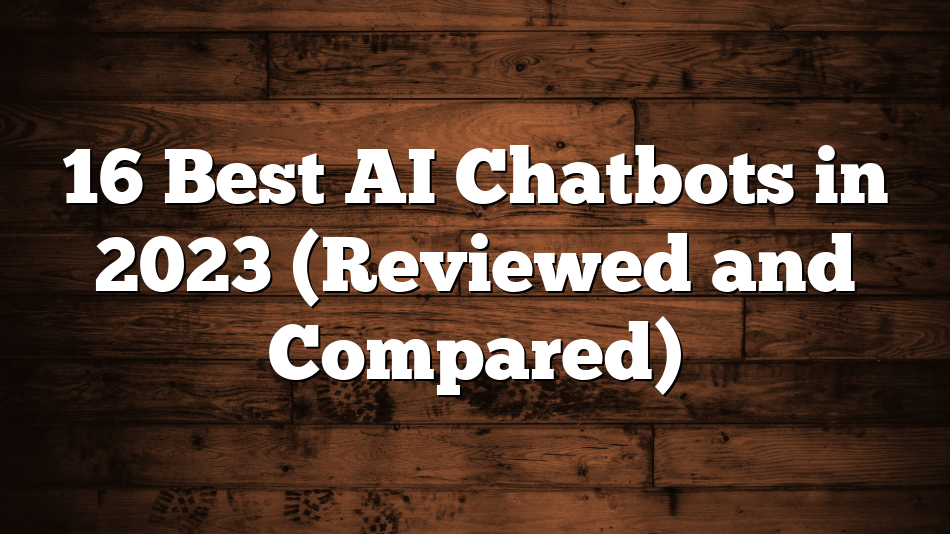 16 Best AI Chatbots in 2023 (Reviewed and Compared)