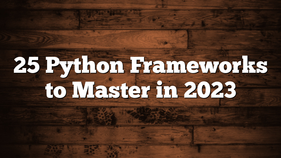 25 Python Frameworks to Master in 2023