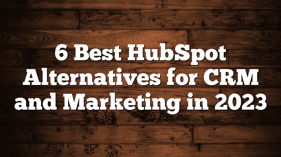 6 Best HubSpot Alternatives for CRM and Marketing in 2023