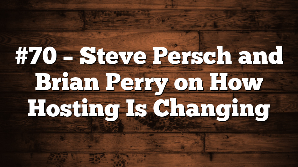 #70 – Steve Persch and Brian Perry on How Hosting Is Changing