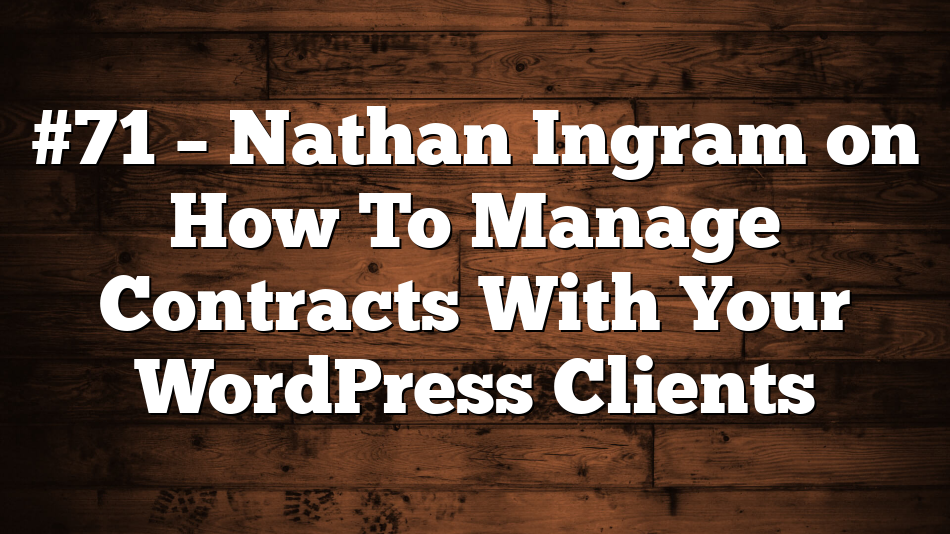 #71 – Nathan Ingram on How To Manage Contracts With Your WordPress Clients