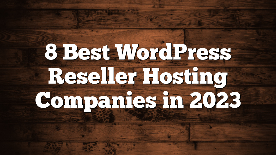 8 Best WordPress Reseller Hosting Companies in 2023