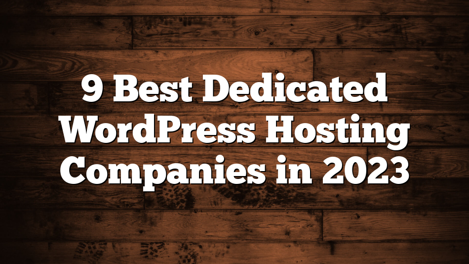 9 Best Dedicated WordPress Hosting Companies in 2023