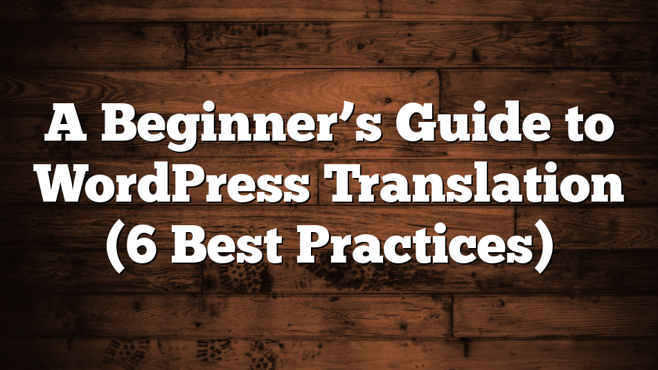 A Beginner’s Guide to WordPress Translation (6 Best Practices)